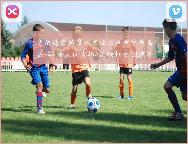 肯纳德在老鹰大空位三分命中率高达425湖人仅为265反映机会创造不足