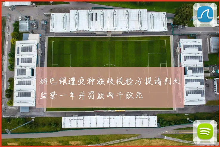 姆巴佩遭受种族歧视检方提请判处监禁一年并罚款两千欧元