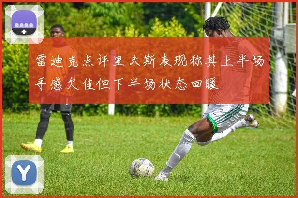 雷迪克点评里夫斯表现称其上半场手感欠佳但下半场状态回暖