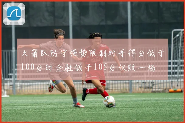 火箭队防守强势限制对手得分低于100分时全胜低于105分仅败一场