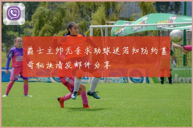 爵士主帅无奈求助球迷若知防约基奇秘诀请发邮件分享