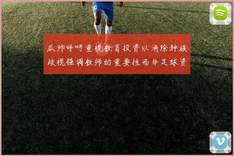 瓜帅呼吁重视教育投资以消除种族歧视强调教师的重要性而非足球资金