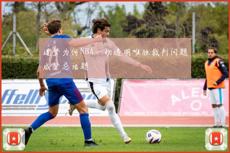 追梦为何NBA一切透明唯独裁判问题成禁忌话题