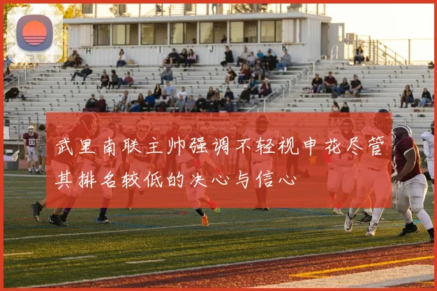 武里南联主帅强调不轻视申花尽管其排名较低的决心与信心