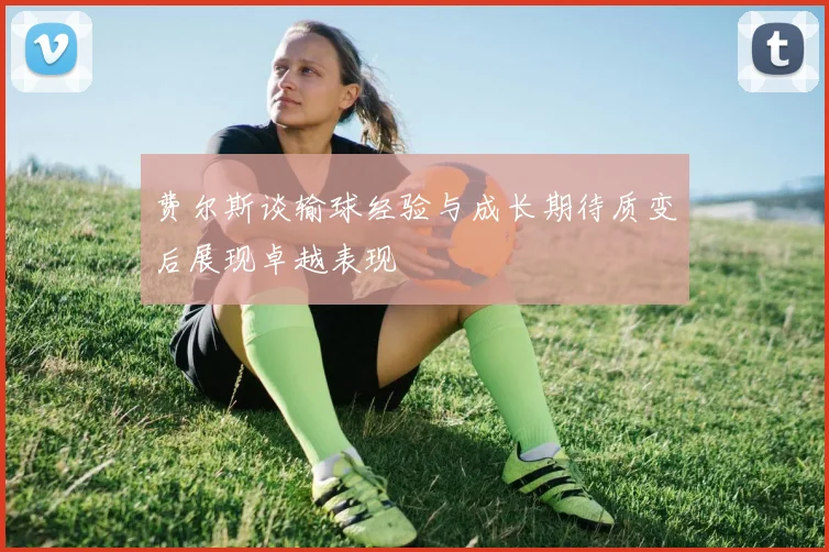 费尔斯谈输球经验与成长期待质变后展现卓越表现