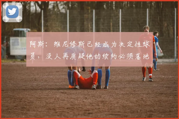 阿斯：维尼修斯已经成为决定性球员，没人再质疑他的续约必须落地