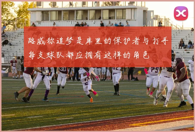 路威称追梦是库里的保护者与打手每支球队都应拥有这样的角色