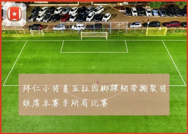 拜仁小将基亚拉因脚踝韧带撕裂将缺席本赛季所有比赛