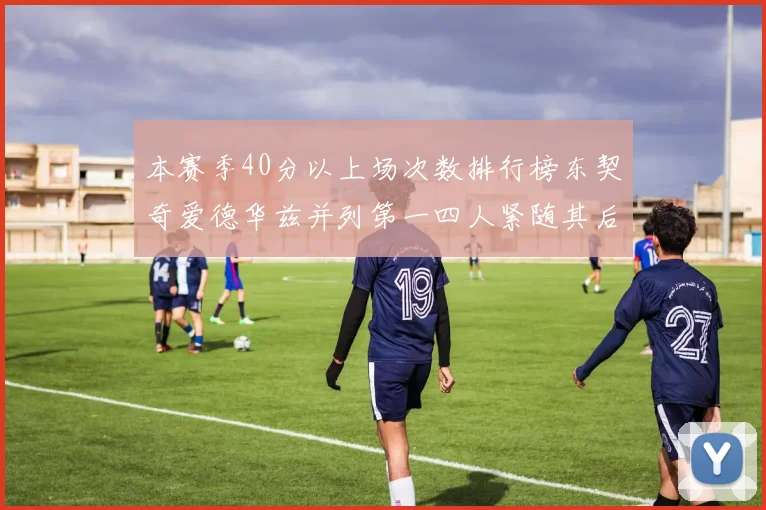 本赛季40分以上场次数排行榜东契奇爱德华兹并列第一四人紧随其后
