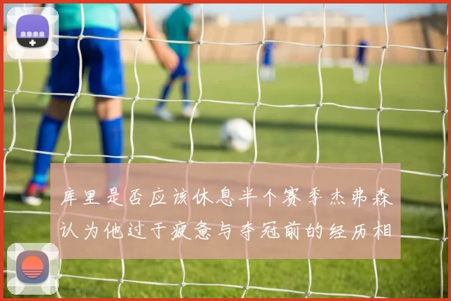 库里是否应该休息半个赛季杰弗森认为他过于疲惫与夺冠前的经历相似
