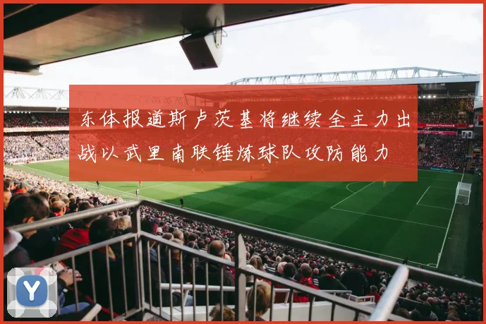 东体报道斯卢茨基将继续全主力出战以武里南联锤炼球队攻防能力