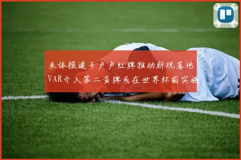 米体报道卡卢卢红牌推动新规落地VAR介入第二黄牌或在世界杯前实施