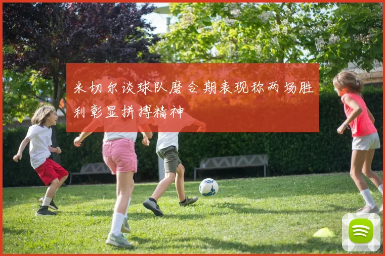 米切尔谈球队磨合期表现称两场胜利彰显拼搏精神