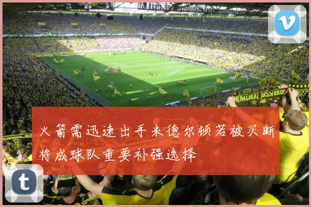 火箭需迅速出手米德尔顿若被买断将成球队重要补强选择